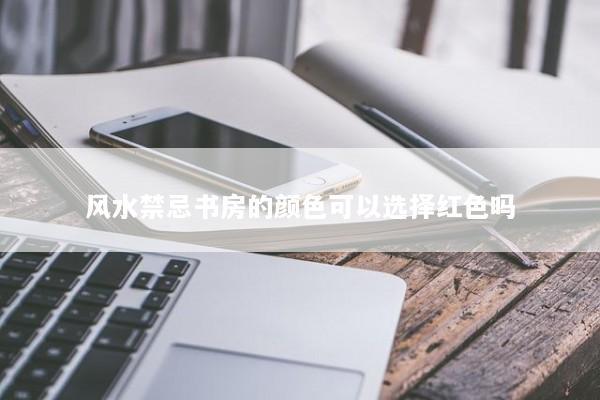 风水禁忌书房的颜色可以选择红色吗