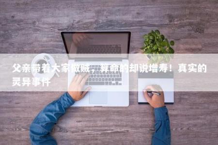 父亲带着大家做贼，算命的却说增寿！真实的灵异事件
