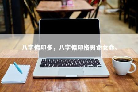 八字偏印多，八字偏印格男命女命。